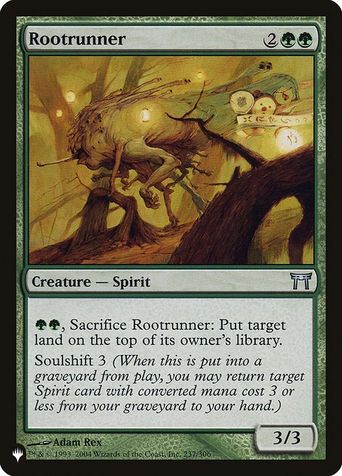{G}{G}, Sacrifice Rootrunner: Put target land on top of its owner's library.
Soulshift 3 (When this creature dies, you may return target Spirit card with mana value 3 or less from your graveyard to your hand.)