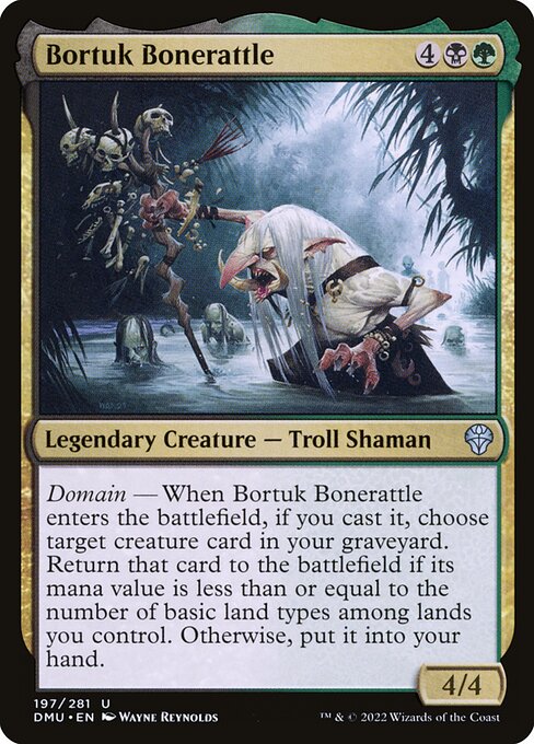 Domain — When Bortuk Bonerattle enters the battlefield, if you cast it, choose target creature card in your graveyard. Return that card to the battlefield if its mana value is less than or equal to the number of basic land types among lands you control. Otherwise, put it into your hand.