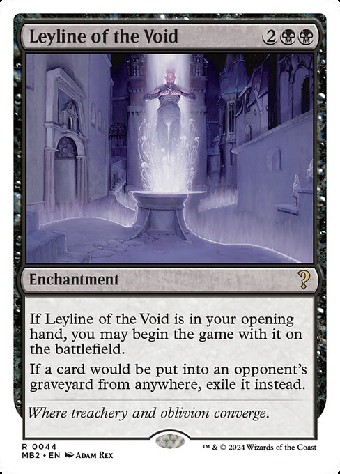 If Leyline of the Void is in your opening hand, you may begin the game with it on the battlefield.
If a card would be put into an opponent's graveyard from anywhere, exile it instead.