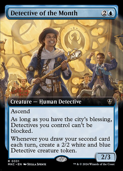 Ascend (If you control ten or more permanents, you get the city's blessing for the rest of the game.)
As long as you have the city's blessing, Detectives you control can't be blocked.
Whenever you draw your second card each turn, create a 2/2 white and blue Detective creature token.