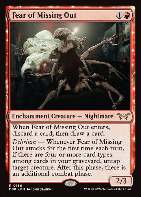 When Fear of Missing Out enters, discard a card, then draw a card.
Delirium — Whenever Fear of Missing Out attacks for the first time each turn, if there are four or more card types among cards in your graveyard, untap target creature. After this phase, there is an additional combat phase.