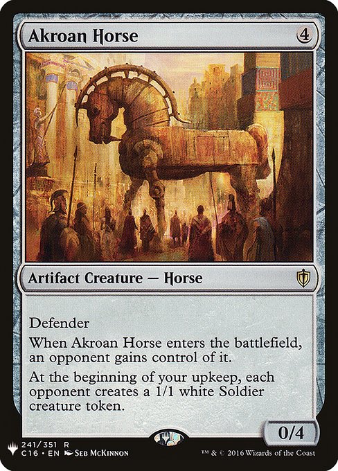 Defender
When Akroan Horse enters the battlefield, an opponent gains control of it.
At the beginning of your upkeep, each opponent creates a 1/1 white Soldier creature token.