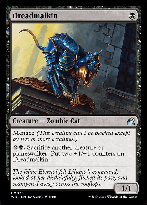 Menace (This creature can't be blocked except by two or more creatures.)
{2}{B}, Sacrifice another creature or planeswalker: Put two +1/+1 counters on Dreadmalkin.