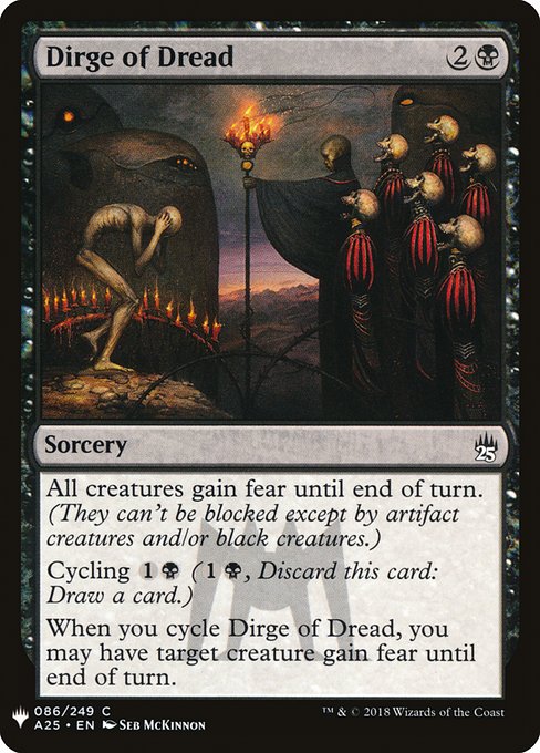 All creatures gain fear until end of turn. (They can't be blocked except by artifact creatures and/or black creatures.)
Cycling {1}{B} ({1}{B}, Discard this card: Draw a card.)
When you cycle Dirge of Dread, you may have target creature gain fear until end of turn.