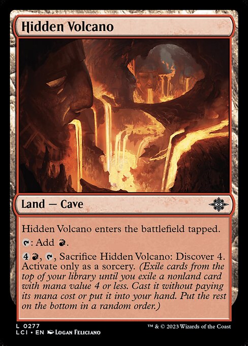 Hidden Volcano enters the battlefield tapped.
{T}: Add {R}.
{4}{R}, {T}, Sacrifice Hidden Volcano: Discover 4. Activate only as a sorcery. (Exile cards from the top of your library until you exile a nonland card with mana value 4 or less. Cast it without paying its mana cost or put it into your hand. Put the rest on the bottom in a random order.)
