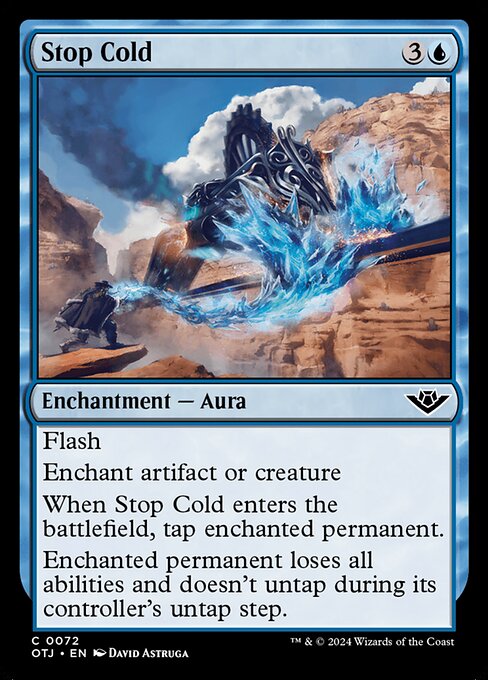 Flash
Enchant artifact or creature
When Stop Cold enters the battlefield, tap enchanted permanent.
Enchanted permanent loses all abilities and doesn't untap during its controller's untap step.