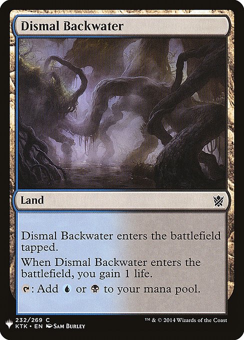 Dismal Backwater enters tapped.
When Dismal Backwater enters, you gain 1 life.
{T}: Add {U} or {B}.