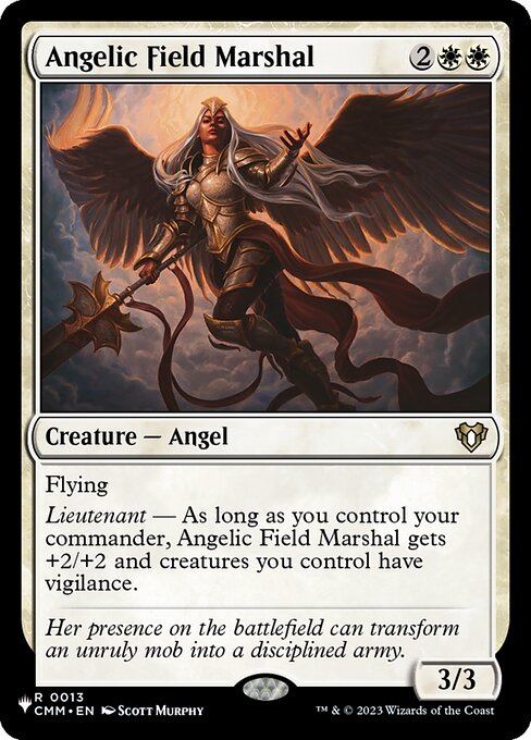 Flying
Lieutenant — As long as you control your commander, Angelic Field Marshal gets +2/+2 and creatures you control have vigilance.