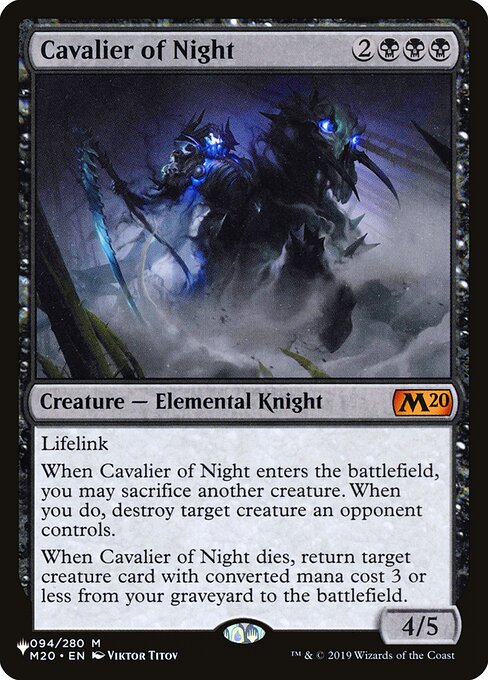 Lifelink
When Cavalier of Night enters, you may sacrifice another creature. When you do, destroy target creature an opponent controls.
When Cavalier of Night dies, return target creature card with mana value 3 or less from your graveyard to the battlefield.