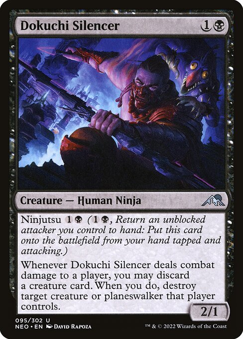 Ninjutsu {1}{B} ({1}{B}, Return an unblocked attacker you control to hand: Put this card onto the battlefield from your hand tapped and attacking.)
Whenever Dokuchi Silencer deals combat damage to a player, you may discard a creature card. When you do, destroy target creature or planeswalker that player controls.