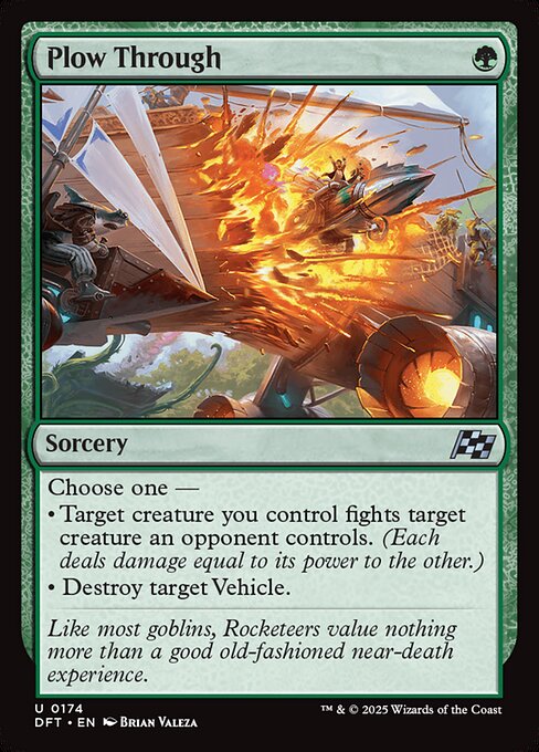 Choose one —
• Target creature you control fights target creature an opponent controls. (Each deals damage equal to its power to the other.)
• Destroy target Vehicle.