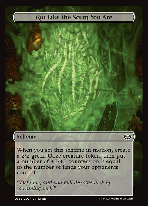 When you set this scheme in motion, create a 2/2 green Ooze creature token, then put a number of +1/+1 counters on it equal to the number of lands your opponents control.