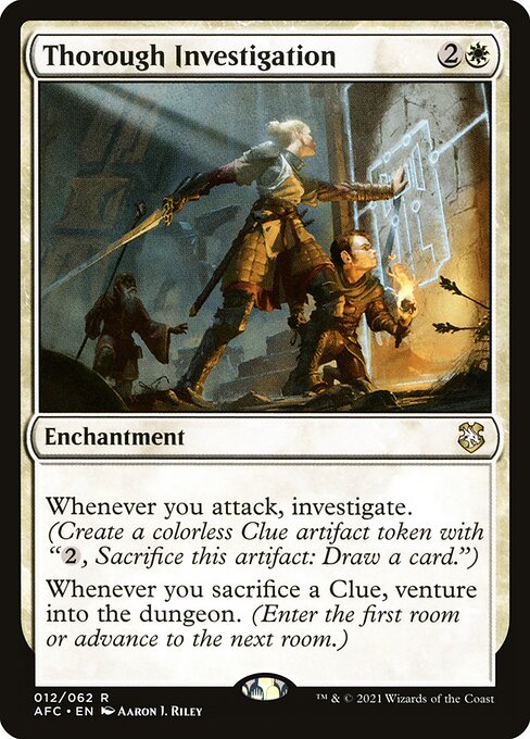 Whenever you attack, investigate. (Create a Clue token. It's an artifact with "{2}, Sacrifice this artifact: Draw a card.")
Whenever you sacrifice a Clue, venture into the dungeon. (Enter the first room or advance to the next room.)