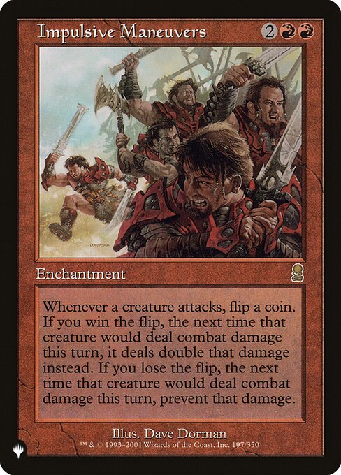 Whenever a creature attacks, flip a coin. If you win the flip, the next time that creature would deal combat damage this turn, it deals double that damage instead. If you lose the flip, the next time that creature would deal combat damage this turn, prevent that damage.