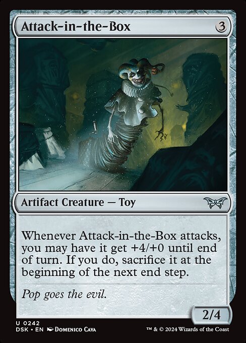 Whenever Attack-in-the-Box attacks, you may have it get +4/+0 until end of turn. If you do, sacrifice it at the beginning of the next end step.