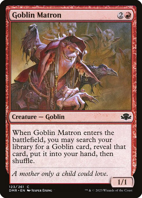 When Goblin Matron enters the battlefield, you may search your library for a Goblin card, reveal that card, put it into your hand, then shuffle.