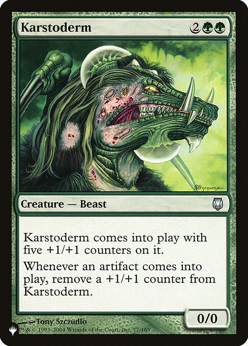 Karstoderm enters with five +1/+1 counters on it.
Whenever an artifact enters, remove a +1/+1 counter from Karstoderm.