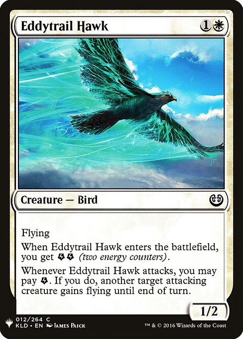 Flying
When Eddytrail Hawk enters, you get {E}{E} (two energy counters).
Whenever Eddytrail Hawk attacks, you may pay {E}. If you do, another target attacking creature gains flying until end of turn.