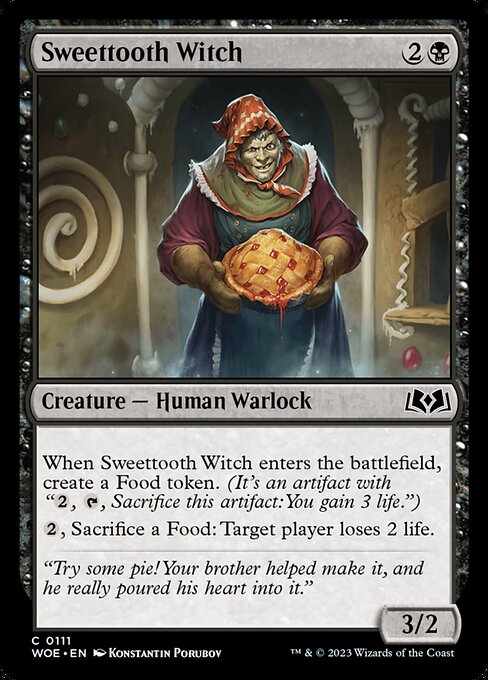 When Sweettooth Witch enters the battlefield, create a Food token. (It's an artifact with "{2}, {T}, Sacrifice this artifact: You gain 3 life.")
{2}, Sacrifice a Food: Target player loses 2 life.