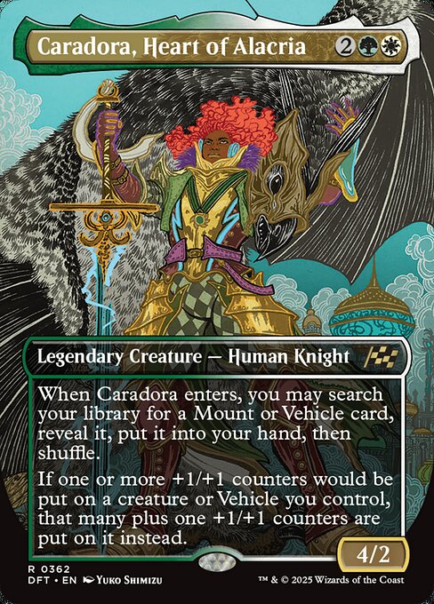 When Caradora enters, you may search your library for a Mount or Vehicle card, reveal it, put it into your hand, then shuffle.
If one or more +1/+1 counters would be put on a creature or Vehicle you control, that many plus one +1/+1 counters are put on it instead.