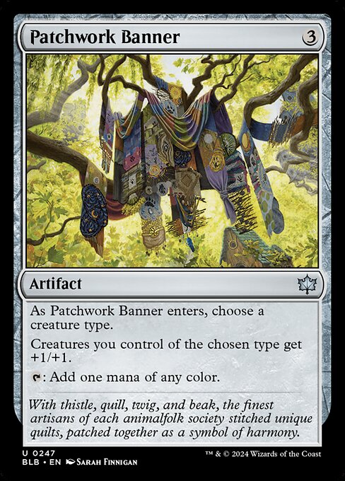 As Patchwork Banner enters, choose a creature type.
Creatures you control of the chosen type get +1/+1.
{T}: Add one mana of any color.