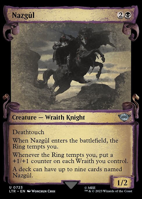 Deathtouch
When Nazgûl enters the battlefield, the Ring tempts you.
Whenever the Ring tempts you, put a +1/+1 counter on each Wraith you control.
A deck can have up to nine cards named Nazgûl.