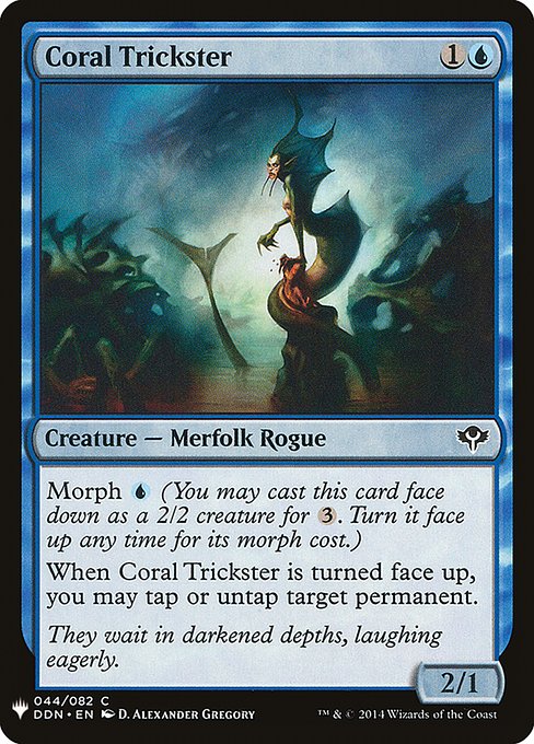 Morph {U} (You may cast this card face down as a 2/2 creature for {3}. Turn it face up any time for its morph cost.)
When Coral Trickster is turned face up, you may tap or untap target permanent.