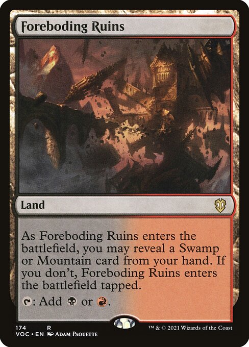 As Foreboding Ruins enters the battlefield, you may reveal a Swamp or Mountain card from your hand. If you don't, Foreboding Ruins enters the battlefield tapped.
{T}: Add {B} or {R}.