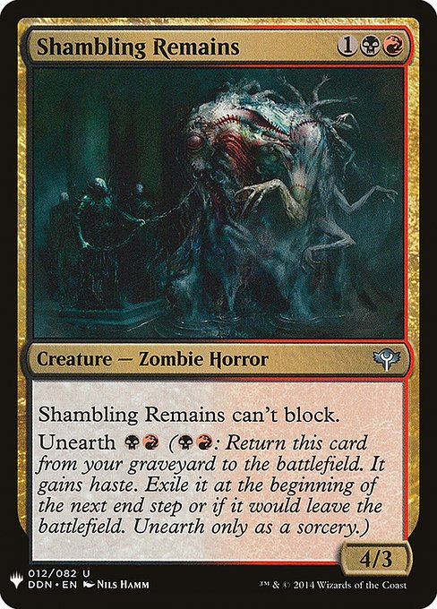 Shambling Remains can't block.
Unearth {B}{R} ({B}{R}: Return this card from your graveyard to the battlefield. It gains haste. Exile it at the beginning of the next end step or if it would leave the battlefield. Unearth only as a sorcery.)