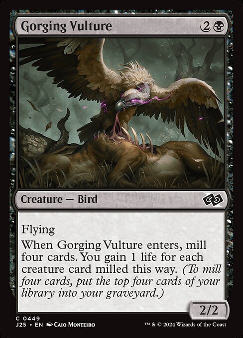 Flying
When Gorging Vulture enters, mill four cards. You gain 1 life for each creature card milled this way. (To mill four cards, put the top four cards of your library into your graveyard.)