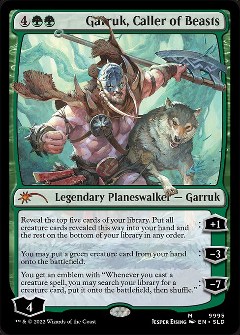 +1: Reveal the top five cards of your library. Put all creature cards revealed this way into your hand and the rest on the bottom of your library in any order.
−3: You may put a green creature card from your hand onto the battlefield.
−7: You get an emblem with "Whenever you cast a creature spell, you may search your library for a creature card, put it onto the battlefield, then shuffle."
