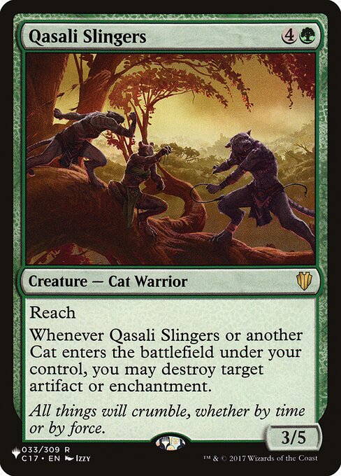Reach
Whenever Qasali Slingers or another Cat enters the battlefield under your control, you may destroy target artifact or enchantment.