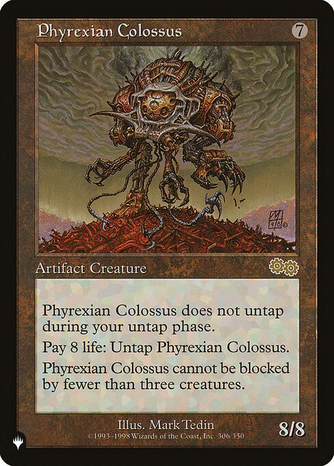 Phyrexian Colossus doesn't untap during your untap step.
Pay 8 life: Untap Phyrexian Colossus.
Phyrexian Colossus can't be blocked except by three or more creatures.