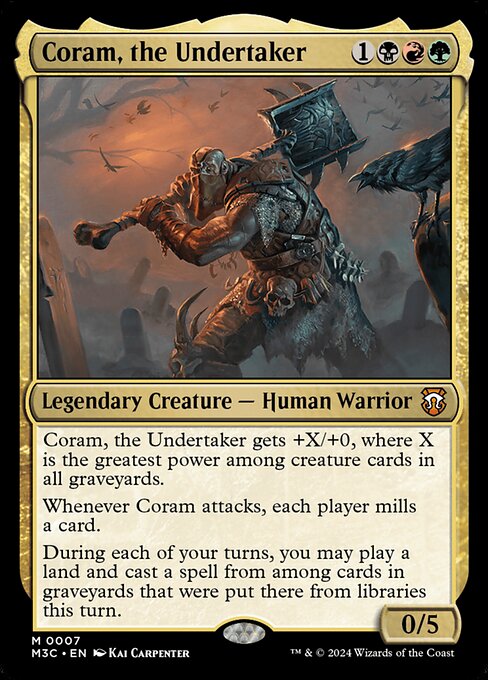 Coram, the Undertaker gets +X/+0, where X is the greatest power among creature cards in all graveyards.
Whenever Coram attacks, each player mills a card.
During each of your turns, you may play a land and cast a spell from among cards in graveyards that were put there from libraries this turn.