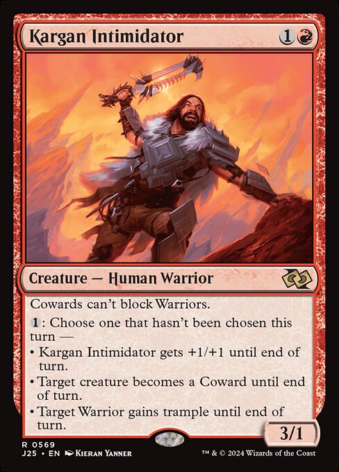 Cowards can't block Warriors.
{1}: Choose one that hasn't been chosen this turn —
• Kargan Intimidator gets +1/+1 until end of turn.
• Target creature becomes a Coward until end of turn.
• Target Warrior gains trample until end of turn.