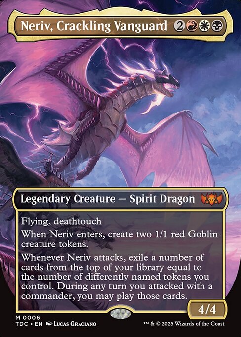 Flying, deathtouch
When Neriv enters, create two 1/1 red Goblin creature tokens.
Whenever Neriv attacks, exile a number of cards from the top of your library equal to the number of differently named tokens you control. During any turn you attacked with a commander, you may play those cards.