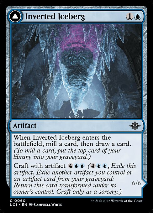 When Inverted Iceberg enters the battlefield, mill a card, then draw a card. (To mill a card, put the top card of your library into your graveyard.)
Craft with artifact {4}{U}{U} ({4}{U}{U}, Exile this artifact, Exile another artifact you control or an artifact card from your graveyard: Return this card transformed under its owner's control. Craft only as a sorcery.)   Whenever Iceberg Titan attacks, you may tap or untap target artifact or creature.