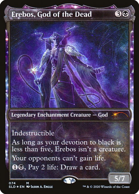 Indestructible
As long as your devotion to black is less than five, Erebos isn't a creature. (Each {B} in the mana costs of permanents you control counts toward your devotion to black.)
Your opponents can't gain life.
{1}{B}, Pay 2 life: Draw a card.