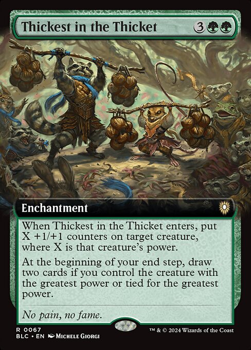 When Thickest in the Thicket enters, put X +1/+1 counters on target creature, where X is that creature's power.
At the beginning of your end step, draw two cards if you control the creature with the greatest power or tied for the greatest power.