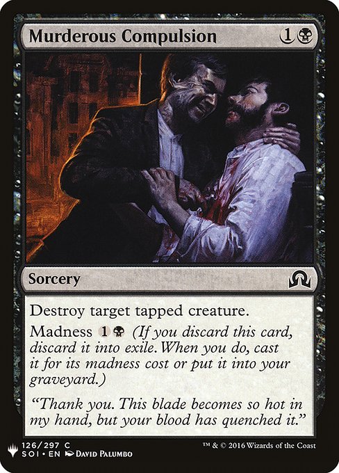 Destroy target tapped creature.
Madness {1}{B} (If you discard this card, discard it into exile. When you do, cast it for its madness cost or put it into your graveyard.)