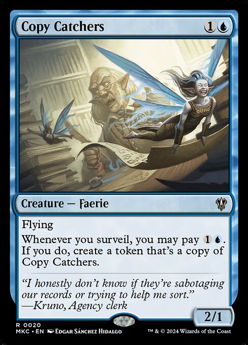Flying
Whenever you surveil, you may pay {1}{U}. If you do, create a token that's a copy of Copy Catchers.