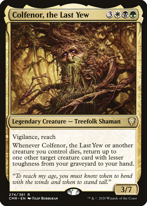 Vigilance, reach
Whenever Colfenor, the Last Yew or another creature you control dies, return up to one other target creature card with lesser toughness from your graveyard to your hand.
