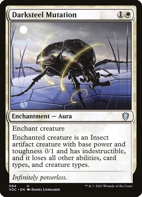 Enchant creature
Enchanted creature is an Insect artifact creature with base power and toughness 0/1 and has indestructible, and it loses all other abilities, card types, and creature types.
