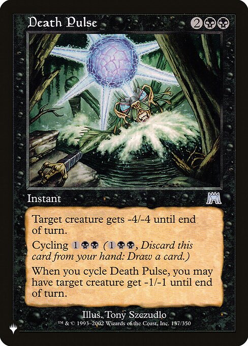 Target creature gets -4/-4 until end of turn.
Cycling {1}{B}{B} ({1}{B}{B}, Discard this card: Draw a card.)
When you cycle Death Pulse, you may have target creature get -1/-1 until end of turn.