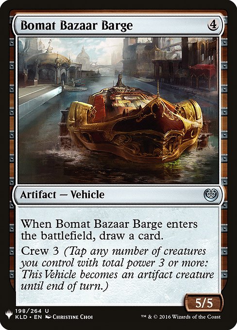 When Bomat Bazaar Barge enters, draw a card.
Crew 3 (Tap any number of creatures you control with total power 3 or more: This Vehicle becomes an artifact creature until end of turn.)