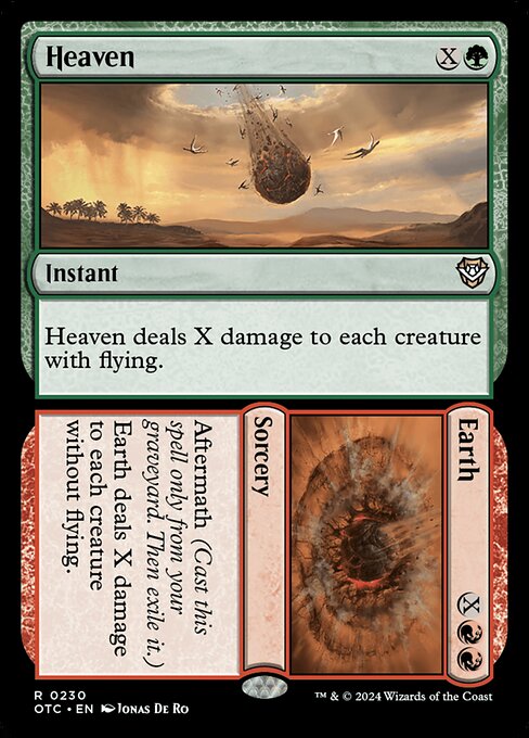 Heaven deals X damage to each creature with flying.   Aftermath (Cast this spell only from your graveyard. Then exile it.)
Earth deals X damage to each creature without flying.