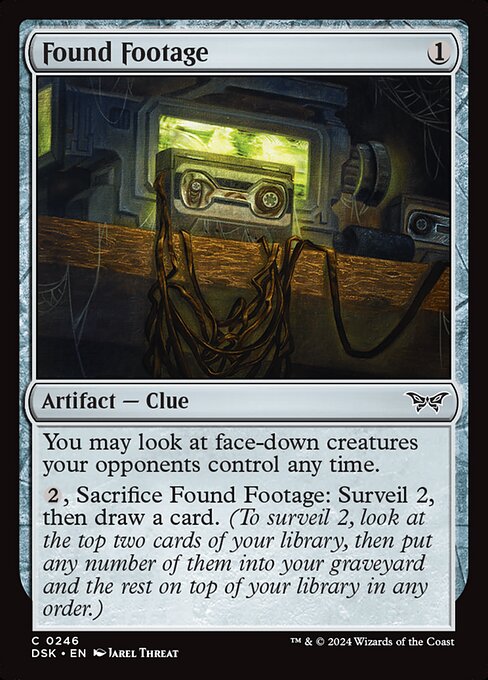 You may look at face-down creatures your opponents control any time.
{2}, Sacrifice Found Footage: Surveil 2, then draw a card. (To surveil 2, look at the top two cards of your library, then put any number of them into your graveyard and the rest on top of your library in any order.)