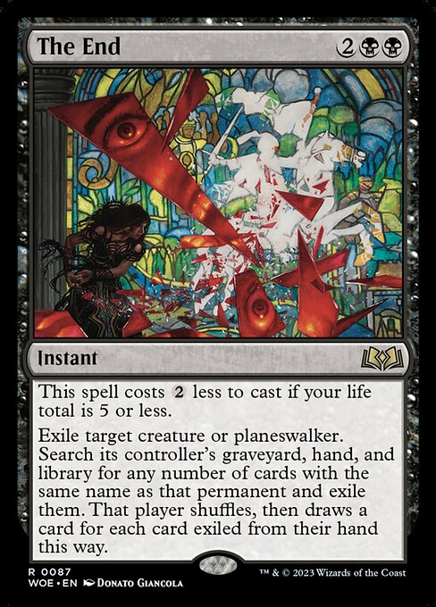 This spell costs {2} less to cast if your life total is 5 or less.
Exile target creature or planeswalker. Search its controller's graveyard, hand, and library for any number of cards with the same name as that permanent and exile them. That player shuffles, then draws a card for each card exiled from their hand this way.