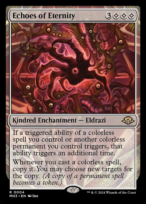If a triggered ability of a colorless spell you control or another colorless permanent you control triggers, that ability triggers an additional time.
Whenever you cast a colorless spell, copy it. You may choose new targets for the copy. (A copy of a permanent spell becomes a token.)