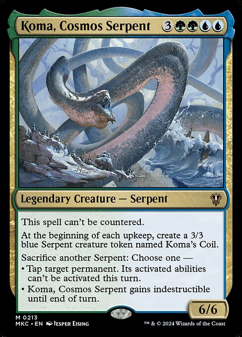 This spell can't be countered.
At the beginning of each upkeep, create a 3/3 blue Serpent creature token named Koma's Coil.
Sacrifice another Serpent: Choose one —
• Tap target permanent. Its activated abilities can't be activated this turn.
• Koma, Cosmos Serpent gains indestructible until end of turn.